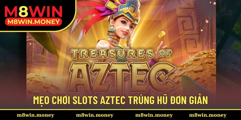 Mẹo chơi slots Aztec trúng hũ đơn giản